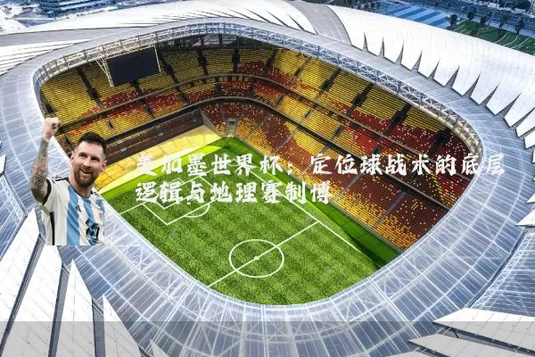 美加墨世界杯：定位球战术的底层逻辑与地理赛制博弈