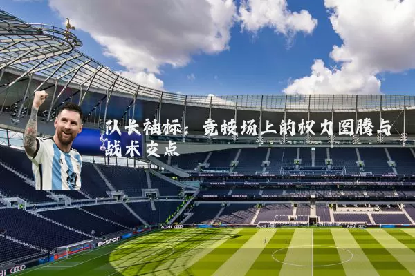 队长袖标：竞技场上的权力图腾与战术支点