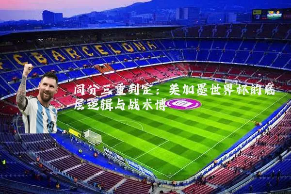 同分三重判定：美加墨世界杯的底层逻辑与战术博弈