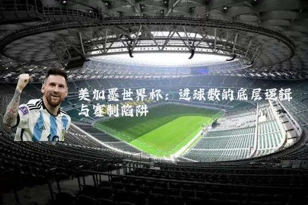美加墨世界杯：进球数的底层逻辑与赛制陷阱