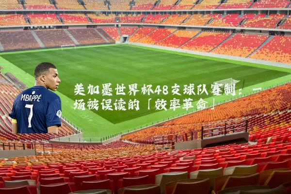 美加墨世界杯48支球队赛制:一场被误读的「效率革命」