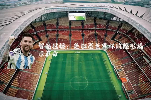 智能转播:美加墨世界杯的隐形战术革命