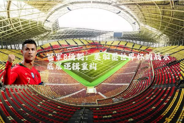 冠军8场制：美加墨世界杯的战术底层逻辑重构