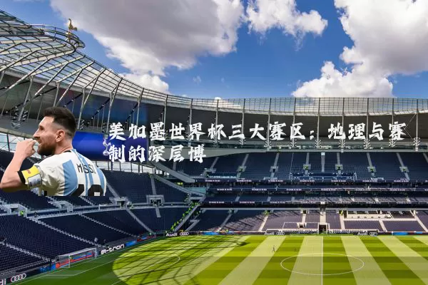 美加墨世界杯三大赛区：地理与赛制的深层博弈