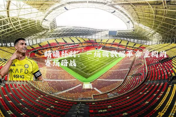 精确补时：一场被数据革命重构的赛场暗战