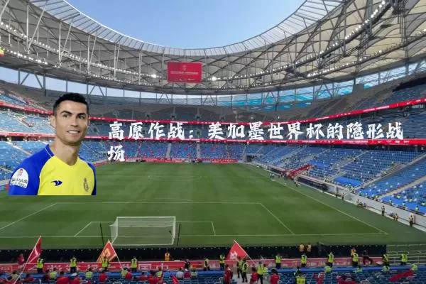 高原作战:美加墨世界杯的隐形战场